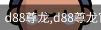 d88尊龙,d88尊龙官网,d88尊龙中国